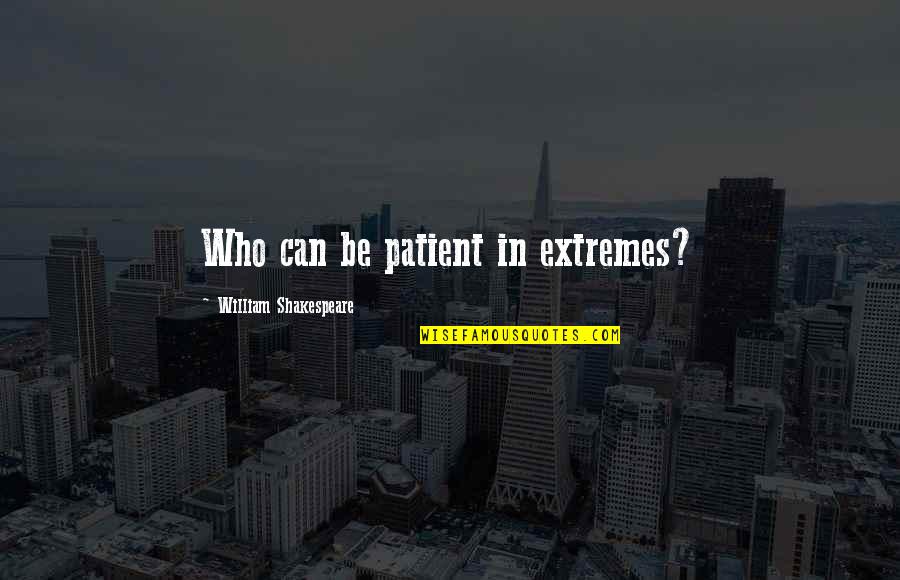 Constand Motorcycle Quotes By William Shakespeare: Who can be patient in extremes?