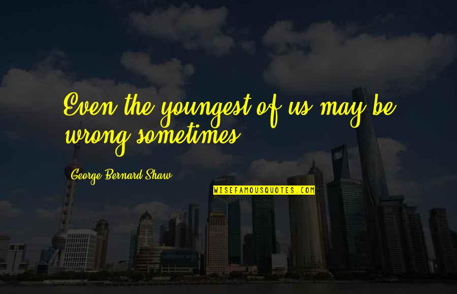 Constans Quotes By George Bernard Shaw: Even the youngest of us may be wrong