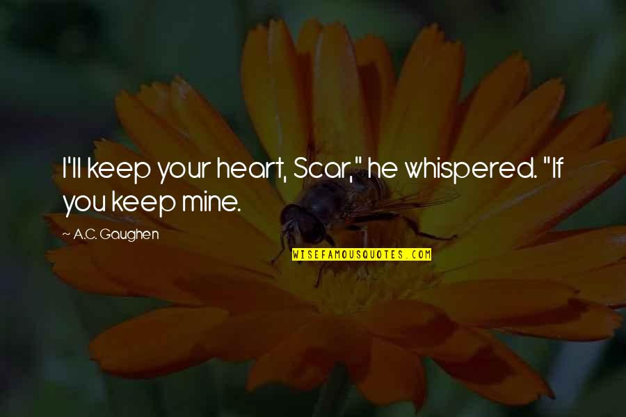 Constant Approval Quotes By A.C. Gaughen: I'll keep your heart, Scar," he whispered. "If