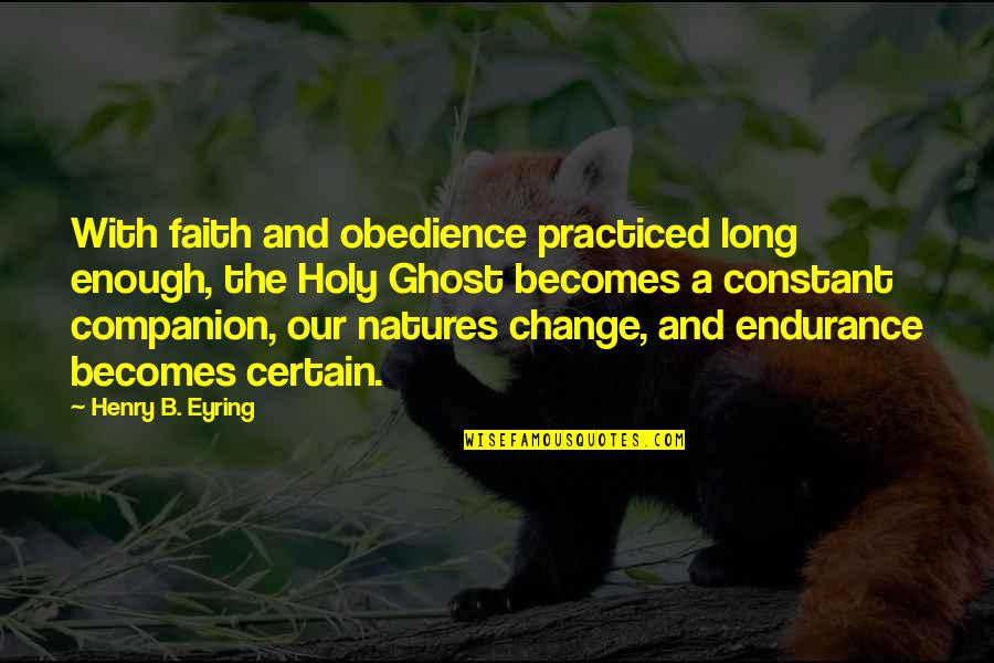 Constant Change Quotes By Henry B. Eyring: With faith and obedience practiced long enough, the
