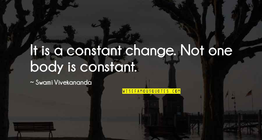 Constant Change Quotes By Swami Vivekananda: It is a constant change. Not one body