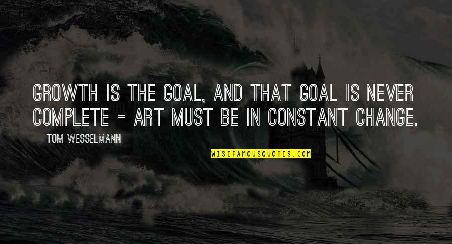 Constant Change Quotes By Tom Wesselmann: Growth is the goal, and that goal is