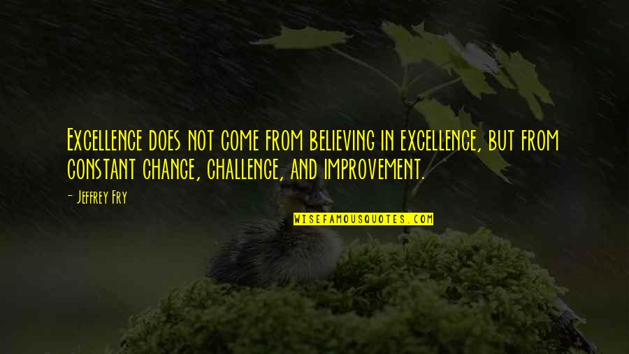 Constant Improvement Quotes By Jeffrey Fry: Excellence does not come from believing in excellence,