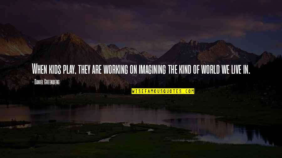 Constant Liar Quotes By Daniel Greenberg: When kids play, they are working on imagining