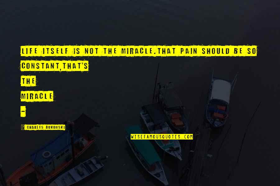 Constant Pain Quotes By Charles Bukowski: Life itself is not the miracle.that pain should