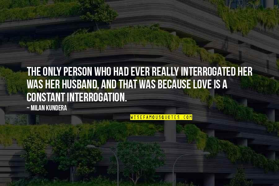 Constant Person Quotes By Milan Kundera: The only person who had ever really interrogated Constant Person Quotes By Milan Kundera: The only person who had ever really interrogated