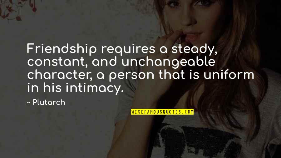 Constant Person Quotes By Plutarch: Friendship requires a steady, constant, and unchangeable character, Constant Person Quotes By Plutarch: Friendship requires a steady, constant, and unchangeable character,