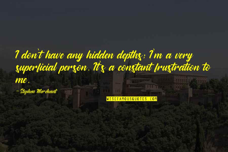 Constant Person Quotes By Stephen Merchant: I don't have any hidden depths; I'm a Constant Person Quotes By Stephen Merchant: I don't have any hidden depths; I'm a