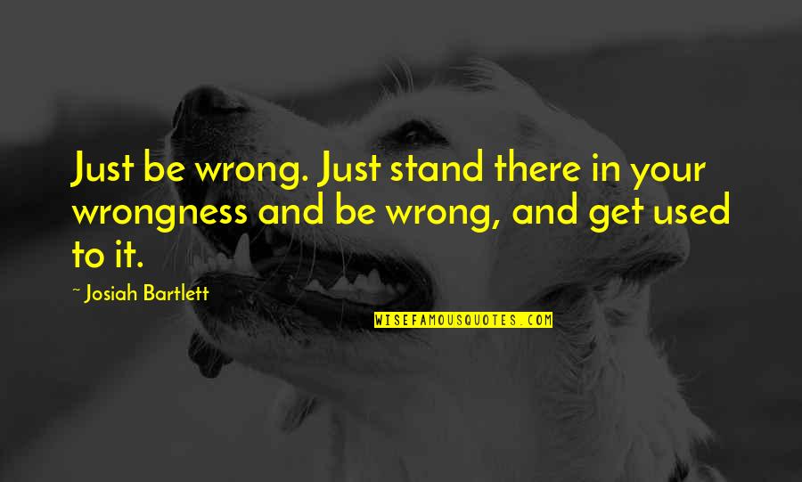 Constant Princess Quotes By Josiah Bartlett: Just be wrong. Just stand there in your