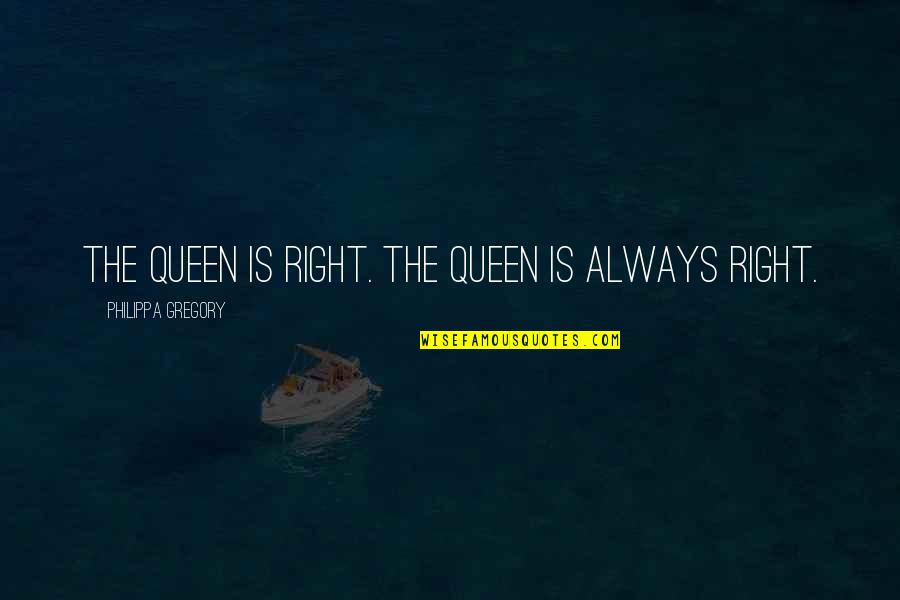 Constant Princess Quotes By Philippa Gregory: The queen is right. The queen is always
