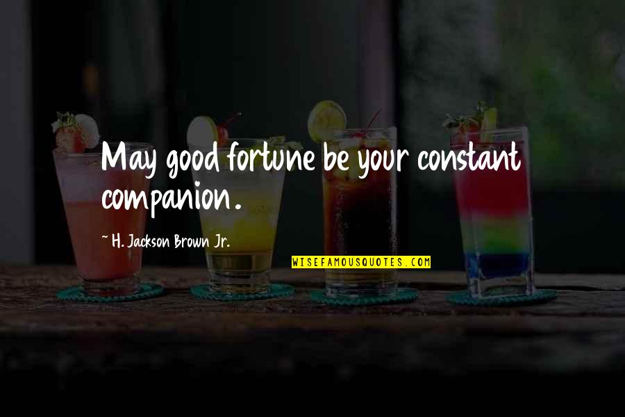 Constant Quotes By H. Jackson Brown Jr.: May good fortune be your constant companion.