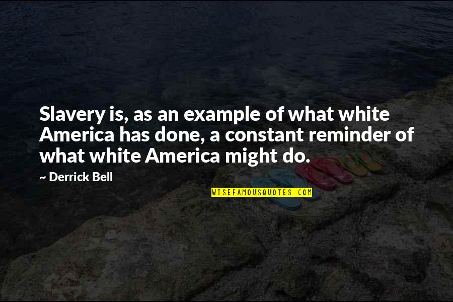 Constant Reminder Quotes By Derrick Bell: Slavery is, as an example of what white