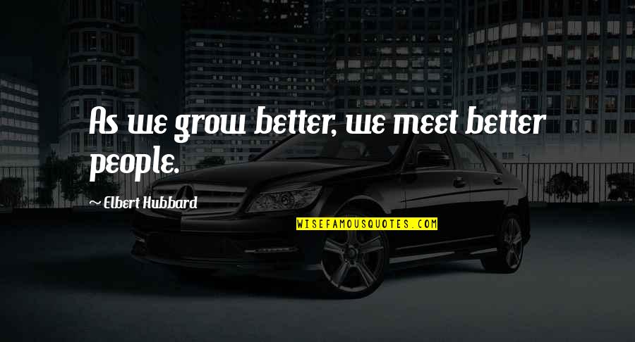 Constantial Hotel Quotes By Elbert Hubbard: As we grow better, we meet better people. Constantial Hotel Quotes By Elbert Hubbard: As we grow better, we meet better people.