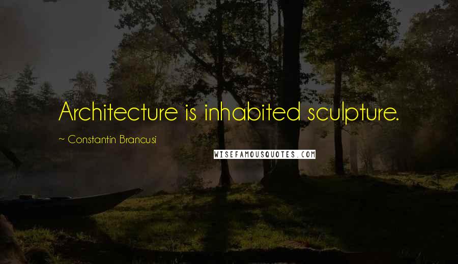 Constantin Brancusi quotes: Architecture is inhabited sculpture.