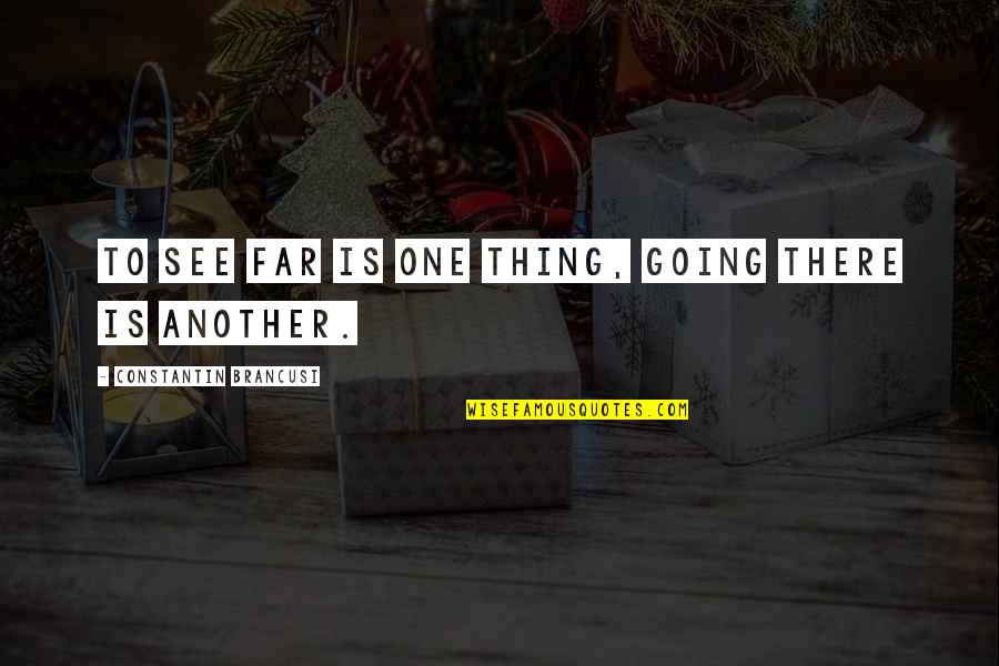 Constantin Quotes By Constantin Brancusi: To see far is one thing, going there Constantin Quotes By Constantin Brancusi: To see far is one thing, going there