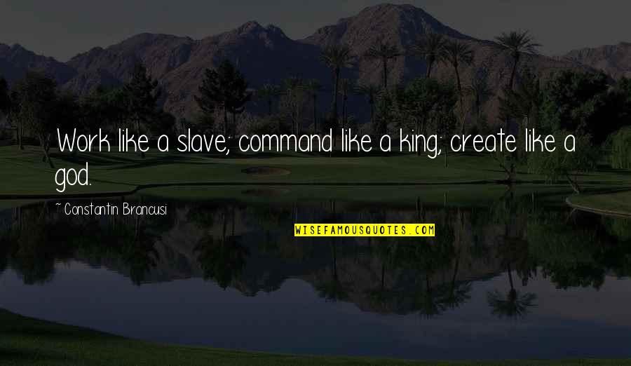 Constantin Quotes By Constantin Brancusi: Work like a slave; command like a king; Constantin Quotes By Constantin Brancusi: Work like a slave; command like a king;