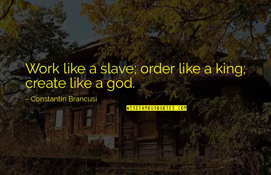 Constantin Quotes By Constantin Brancusi: Work like a slave; order like a king; Constantin Quotes By Constantin Brancusi: Work like a slave; order like a king;