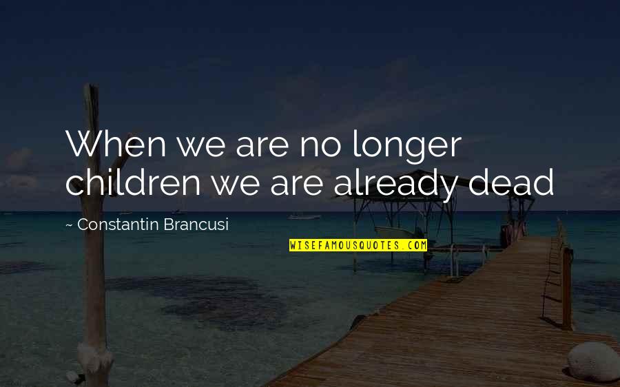 Constantin Quotes By Constantin Brancusi: When we are no longer children we are Constantin Quotes By Constantin Brancusi: When we are no longer children we are