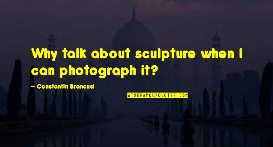 Constantin Quotes By Constantin Brancusi: Why talk about sculpture when I can photograph Constantin Quotes By Constantin Brancusi: Why talk about sculpture when I can photograph