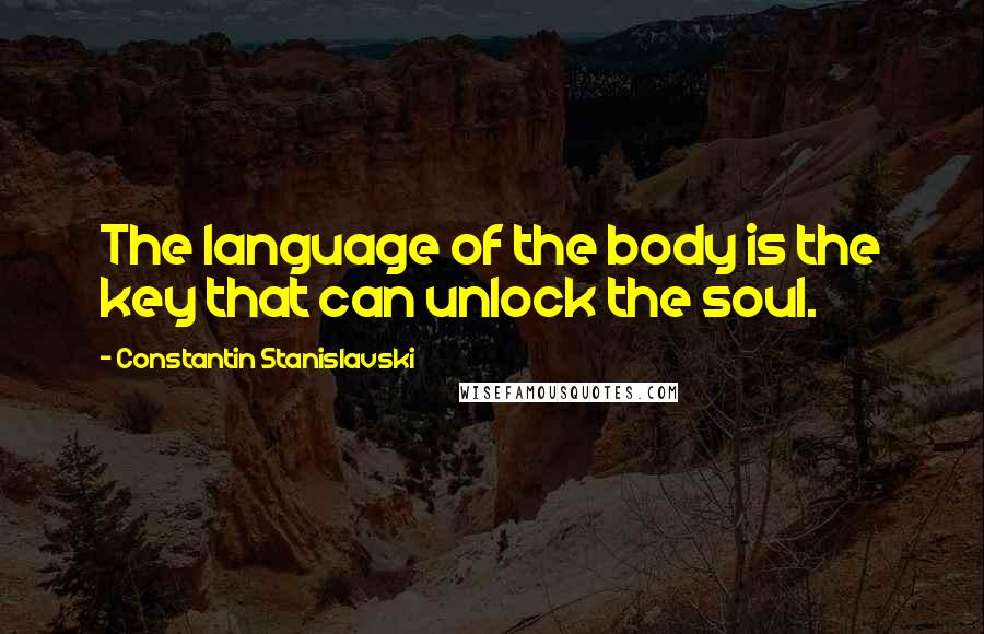 Constantin Stanislavski quotes: The language of the body is the key that can unlock the soul.