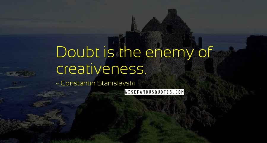 Constantin Stanislavski quotes: Doubt is the enemy of creativeness.