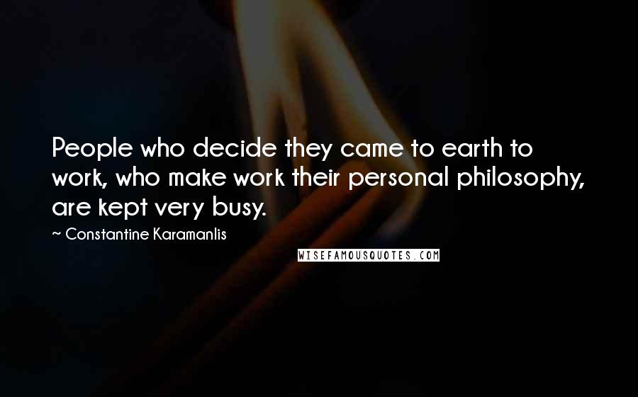 Constantine Karamanlis quotes: People who decide they came to earth to work, who make work their personal philosophy, are kept very busy.