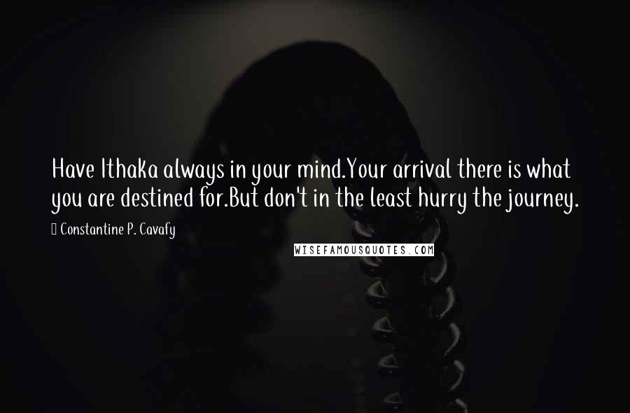Constantine P. Cavafy quotes: Have Ithaka always in your mind.Your arrival there is what you are destined for.But don't in the least hurry the journey.