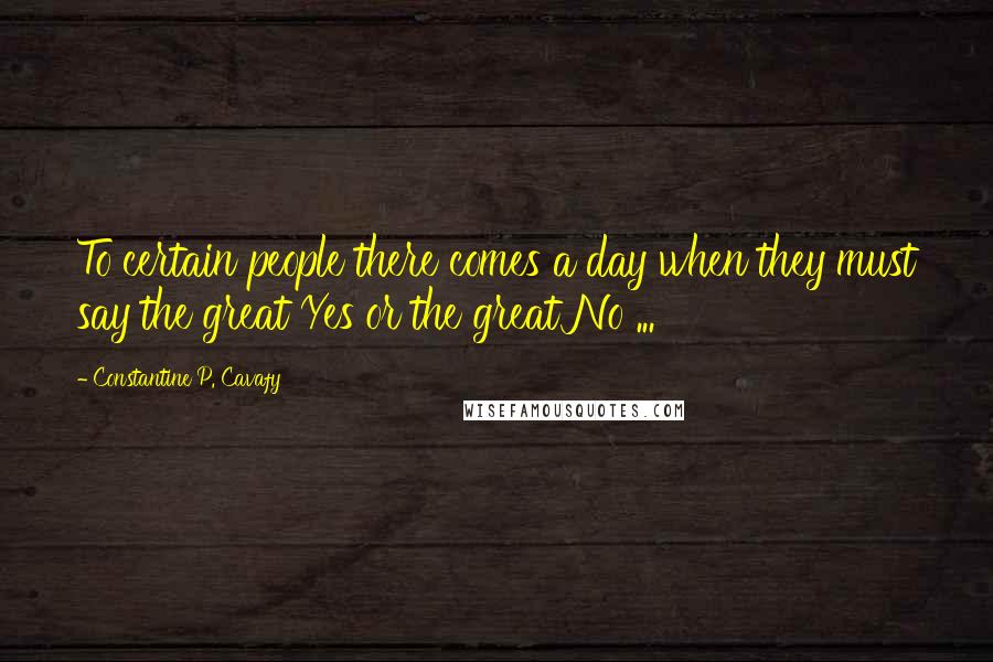 Constantine P. Cavafy quotes: To certain people there comes a day when they must say the great Yes or the great No ...