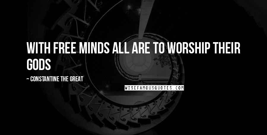Constantine The Great quotes: With Free minds all are to worship their Gods