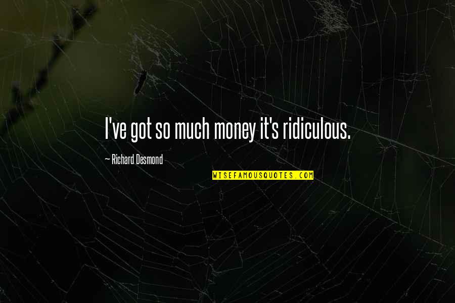 Constantine Zed Quotes By Richard Desmond: I've got so much money it's ridiculous.