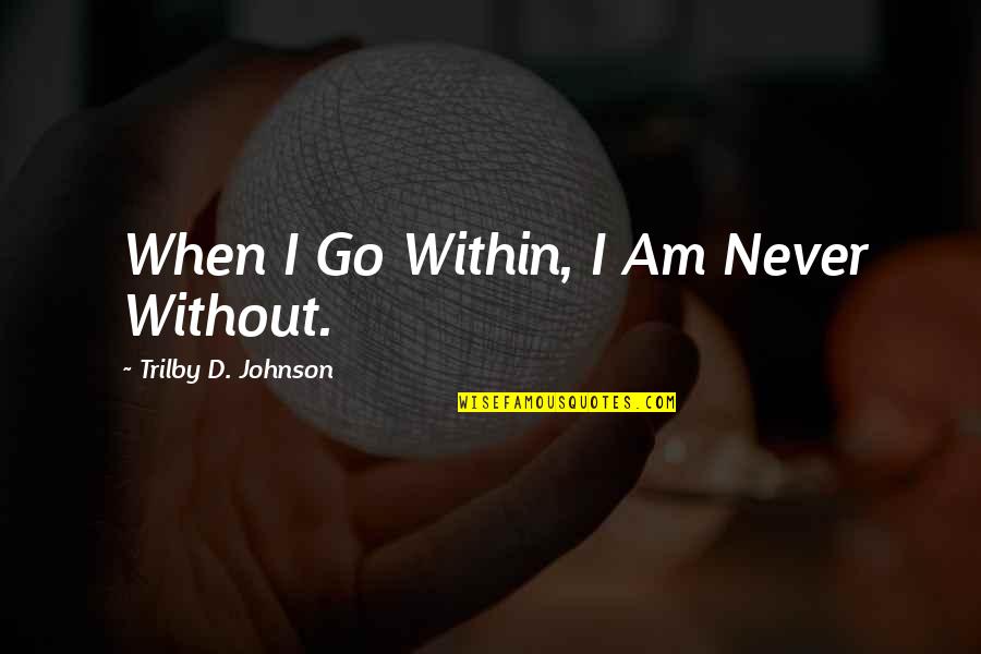Constantinides Funeral Parlor Quotes By Trilby D. Johnson: When I Go Within, I Am Never Without. Constantinides Funeral Parlor Quotes By Trilby D. Johnson: When I Go Within, I Am Never Without.