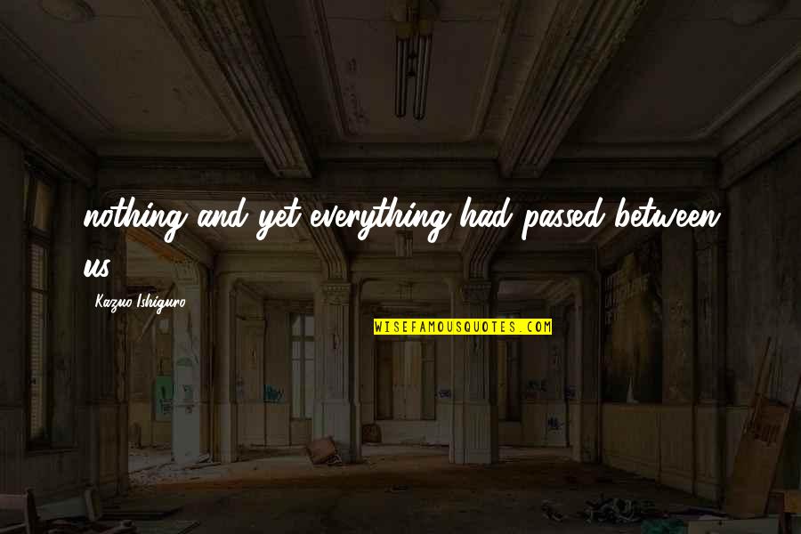 Constantino Quotes By Kazuo Ishiguro: nothing and yet everything had passed between us.