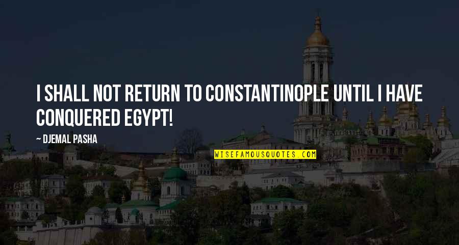 Constantinople Quotes By Djemal Pasha: I shall not return to Constantinople until I Constantinople Quotes By Djemal Pasha: I shall not return to Constantinople until I