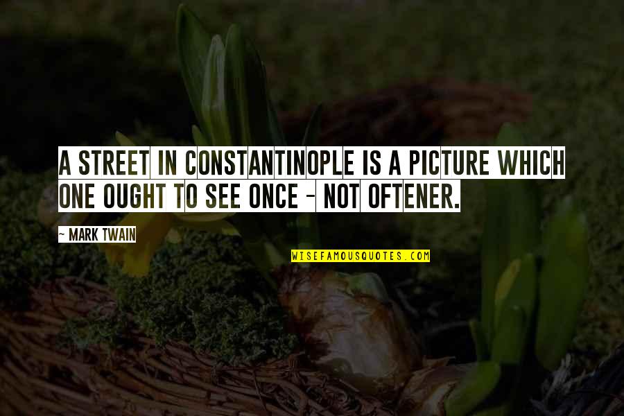 Constantinople Quotes By Mark Twain: A street in Constantinople is a picture which Constantinople Quotes By Mark Twain: A street in Constantinople is a picture which