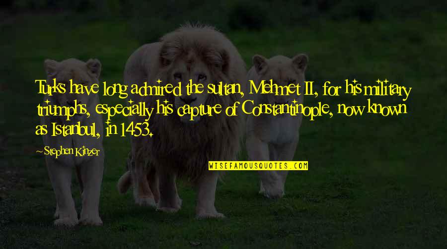 Constantinople Quotes By Stephen Kinzer: Turks have long admired the sultan, Mehmet II, Constantinople Quotes By Stephen Kinzer: Turks have long admired the sultan, Mehmet II,