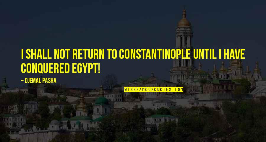 Constantinople's Quotes By Djemal Pasha: I shall not return to Constantinople until I