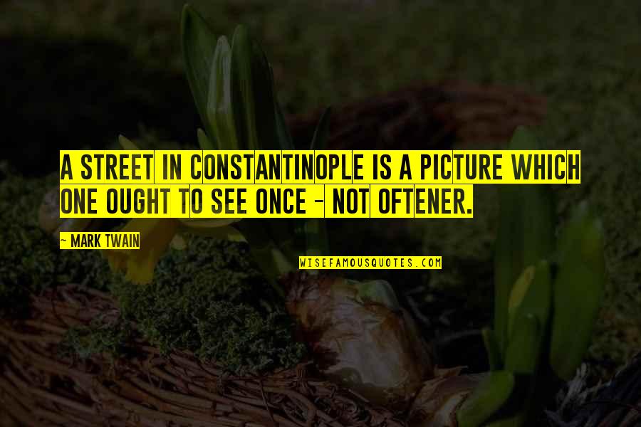 Constantinople's Quotes By Mark Twain: A street in Constantinople is a picture which