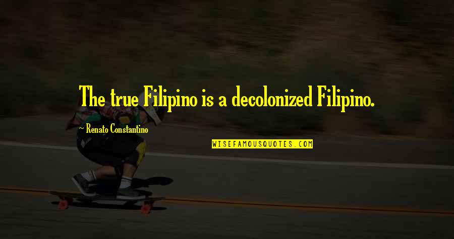 Constantino's Quotes By Renato Constantino: The true Filipino is a decolonized Filipino.