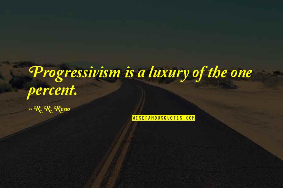 Constantly Arguing Quotes By R. R. Reno: Progressivism is a luxury of the one percent.