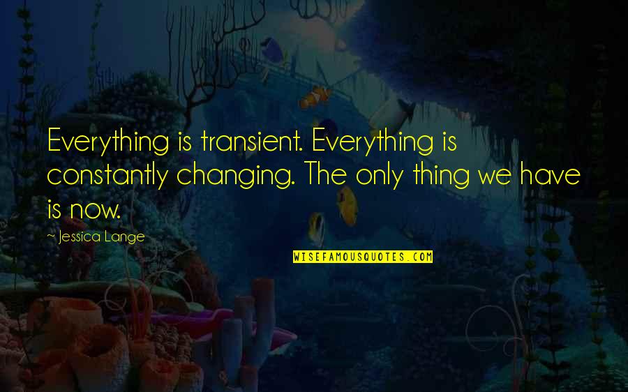 Constantly Changing Quotes By Jessica Lange: Everything is transient. Everything is constantly changing. The