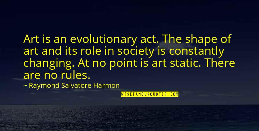 Constantly Changing Quotes By Raymond Salvatore Harmon: Art is an evolutionary act. The shape of