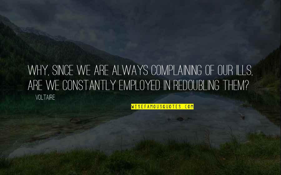 Constantly Complaining Quotes By Voltaire: Why, since we are always complaining of our