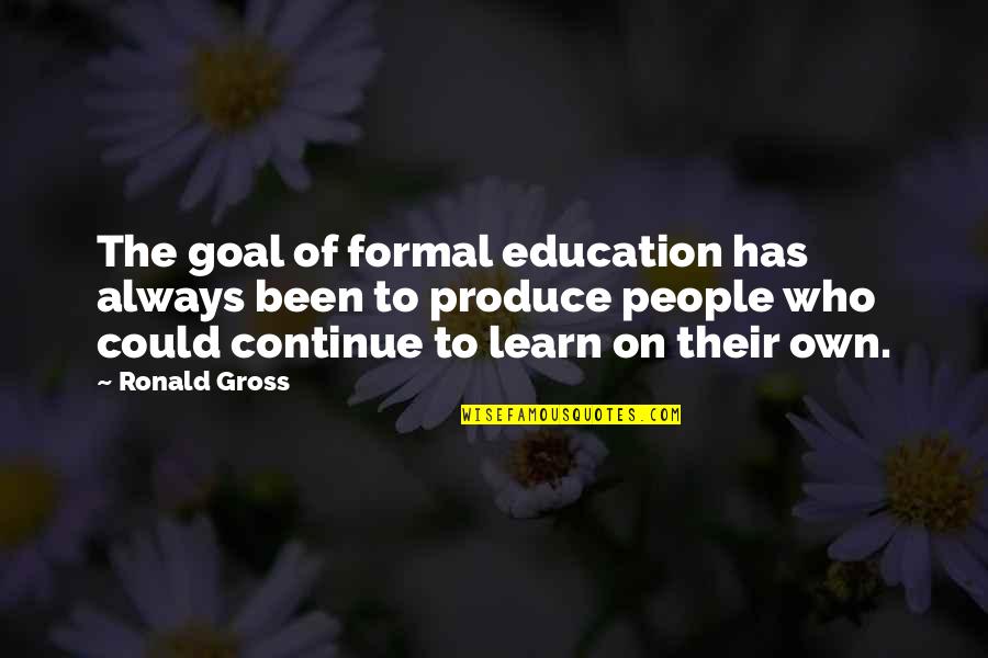 Constantly Getting Hurt Quotes By Ronald Gross: The goal of formal education has always been