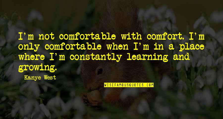 Constantly Growing Quotes By Kanye West: I'm not comfortable with comfort. I'm only comfortable