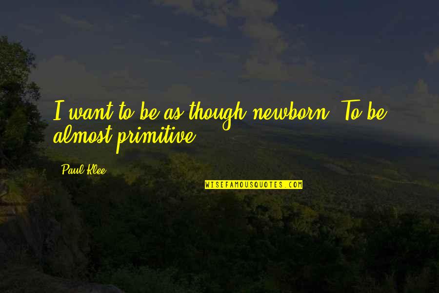 Constantly Growing Quotes By Paul Klee: I want to be as though newborn. To