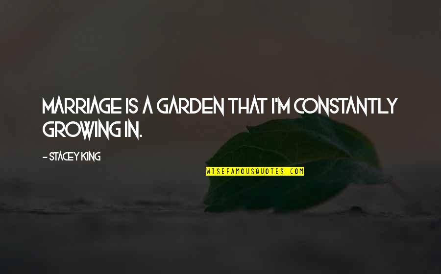 Constantly Growing Quotes By Stacey King: Marriage is a garden that I'm constantly growing