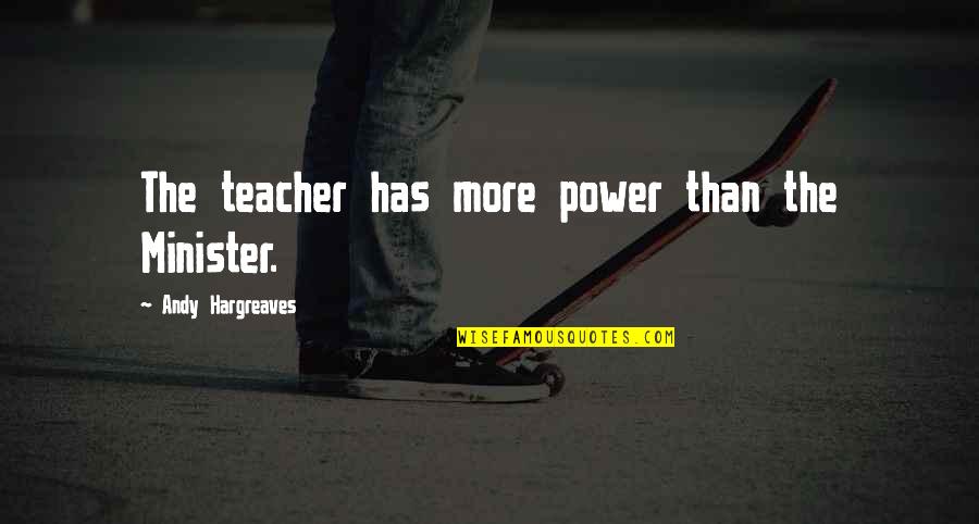 Constantly Let Down Quotes By Andy Hargreaves: The teacher has more power than the Minister.