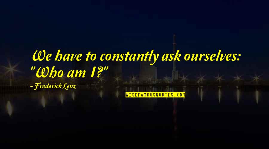 Constantly Quotes By Frederick Lenz: We have to constantly ask ourselves: "Who am