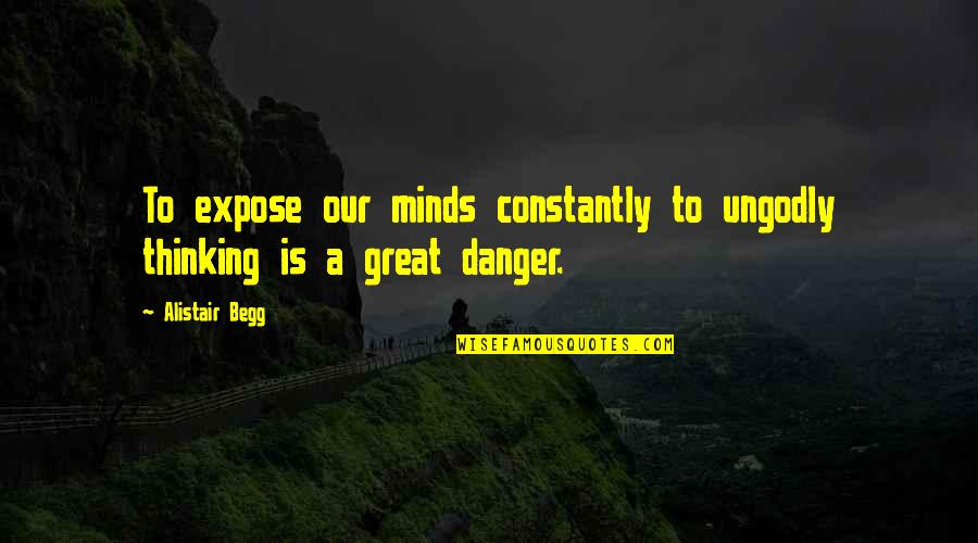 Constantly Thinking Quotes By Alistair Begg: To expose our minds constantly to ungodly thinking