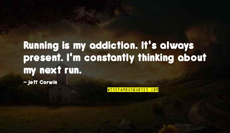 Constantly Thinking Quotes By Jeff Corwin: Running is my addiction. It's always present. I'm